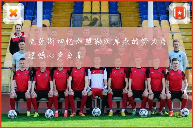 克劳斯回忆加盟勒沃库森的努力与遗憾心声分享