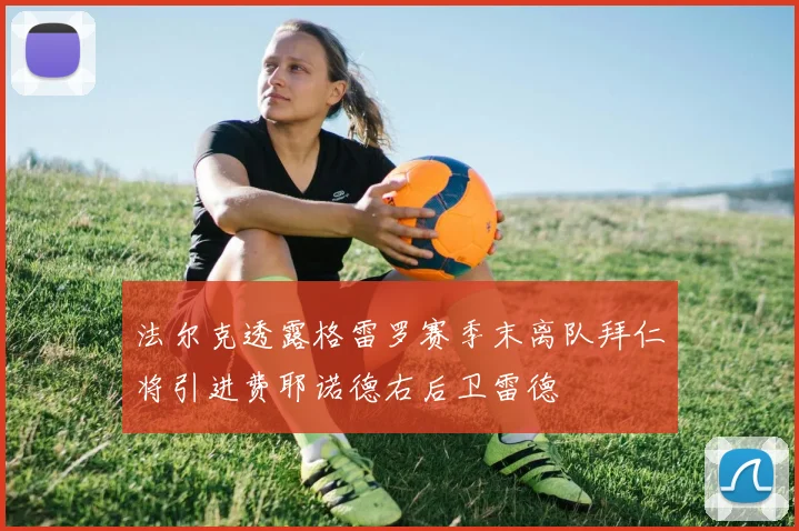 法尔克透露格雷罗赛季末离队拜仁将引进费耶诺德右后卫雷德