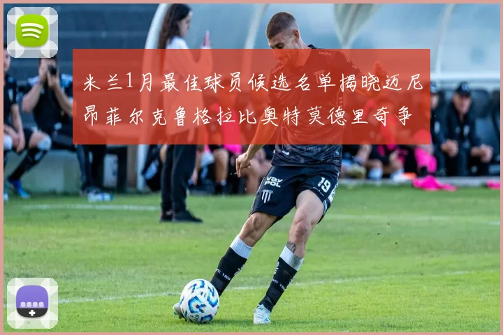 米兰1月最佳球员候选名单揭晓迈尼昂菲尔克鲁格拉比奥特莫德里奇争夺荣誉