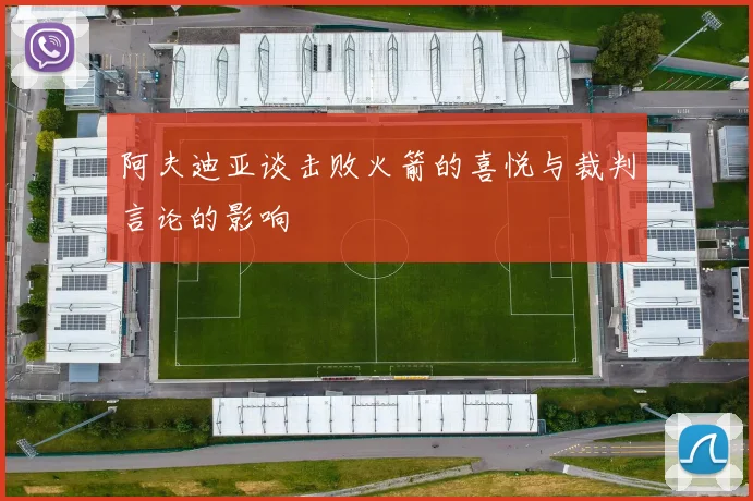 阿夫迪亚谈击败火箭的喜悦与裁判言论的影响
