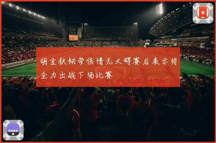 胡金秋韧带伤情无大碍赛后表示将全力出战下场比赛
