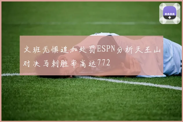 文班无惧追加处罚ESPN分析天王山对决马刺胜率高达772