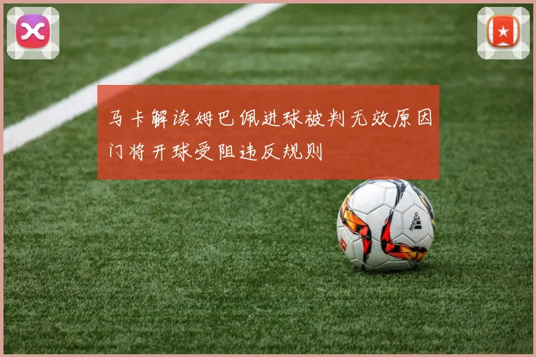 马卡解读姆巴佩进球被判无效原因门将开球受阻违反规则