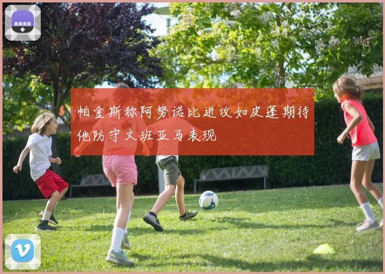 帕金斯称阿努诺比进攻如皮蓬期待他防守文班亚马表现