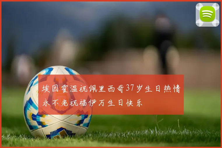 埃因霍温祝佩里西奇37岁生日热情永不老祝福伊万生日快乐