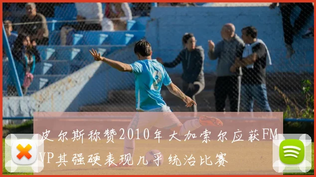 皮尔斯称赞2010年大加索尔应获FMVP其强硬表现几乎统治比赛