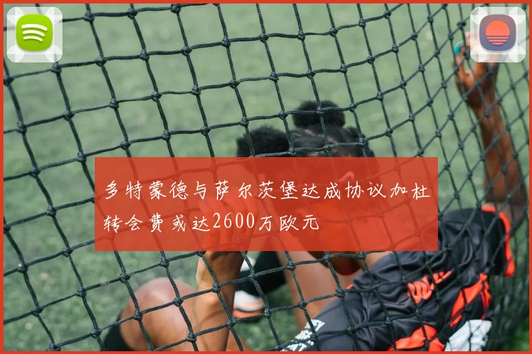 多特蒙德与萨尔茨堡达成协议加杜转会费或达2600万欧元