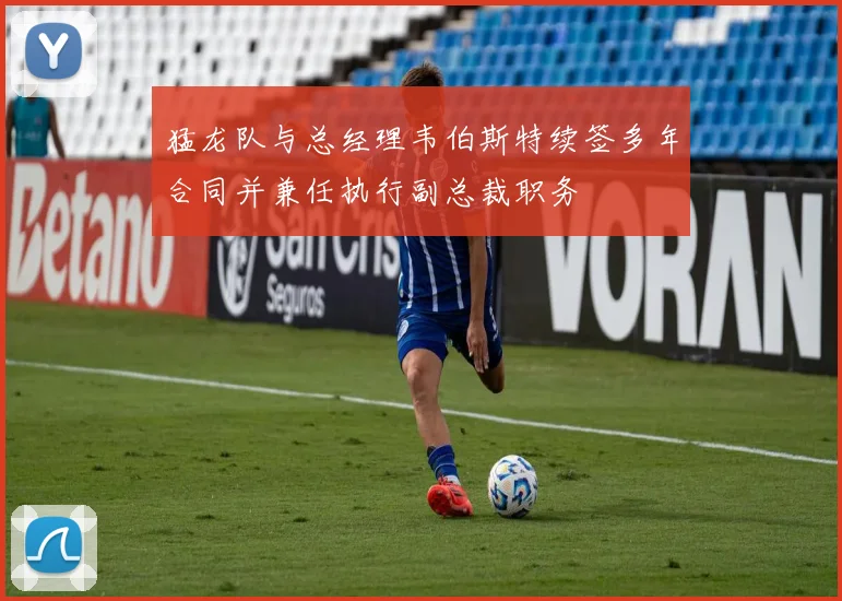 猛龙队与总经理韦伯斯特续签多年合同并兼任执行副总裁职务