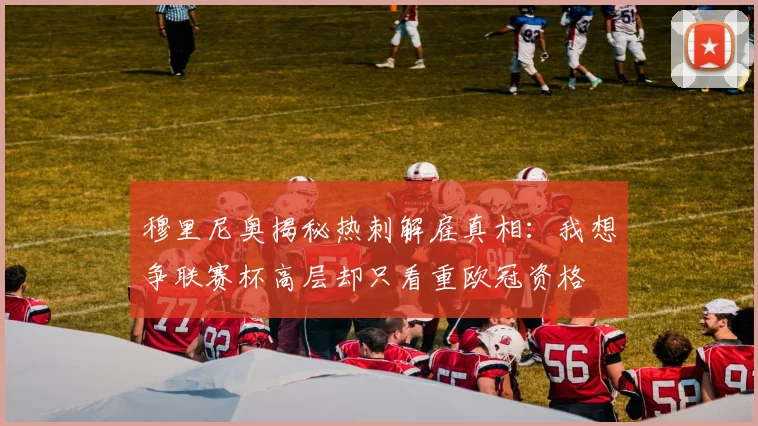 穆里尼奥揭秘热刺解雇真相：我想争联赛杯高层却只看重欧冠资格