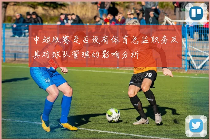 中超联赛是否设有体育总监职务及其对球队管理的影响分析