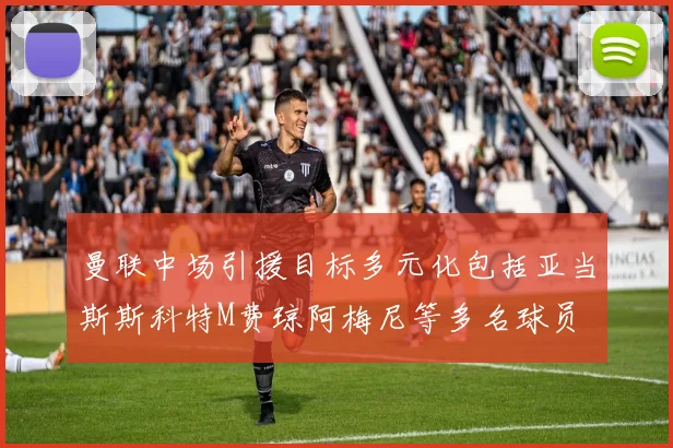 曼联中场引援目标多元化包括亚当斯斯科特M费琼阿梅尼等多名球员