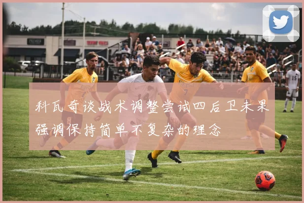 科瓦奇谈战术调整尝试四后卫未果强调保持简单不复杂的理念